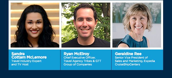 Sandra Cottam McLemore, Travel Industry Expert and TV Host.  

Ryan McElroy Chief Executive Officer, Travel Agency Tribes & GTT Group of Companies.

Geraldine Ree Senior Vice President of Sales and Marketing, Expedia CruiseShipCenters.
